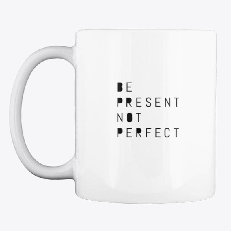 Be Present Not Perfect